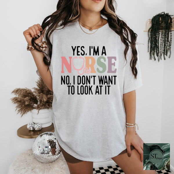 Yes I'm a nurse no, I don't want to look at it T-Shirt